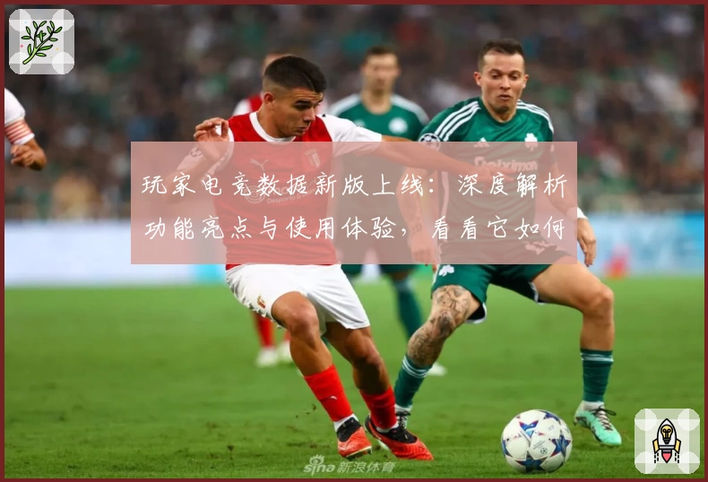 玩家电竞数据新版上线：深度解析功能亮点与使用体验，看看它如何一站式满足你的需求