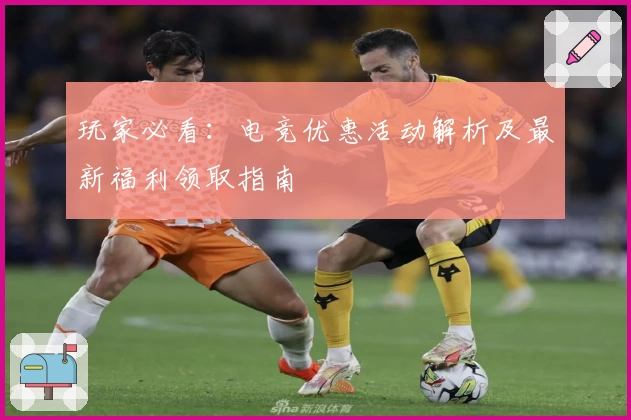 玩家必看：电竞优惠活动解析及最新福利领取指南