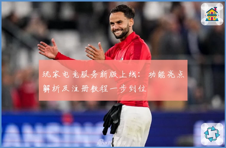 玩家电竞服务新版上线：功能亮点解析及注册教程一步到位