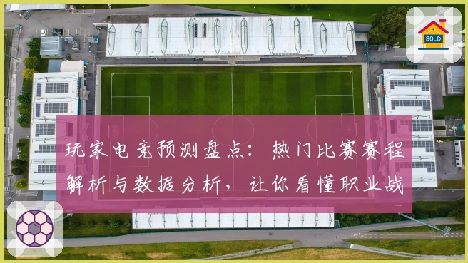 玩家电竞预测盘点：热门比赛赛程解析与数据分析，让你看懂职业战局