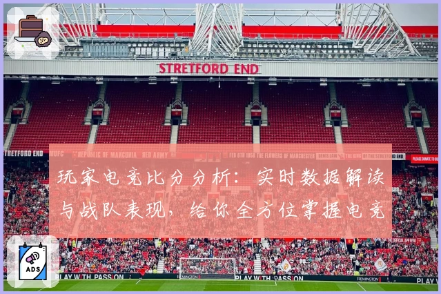 玩家电竞比分分析：实时数据解读与战队表现，给你全方位掌握电竞动态的新体验