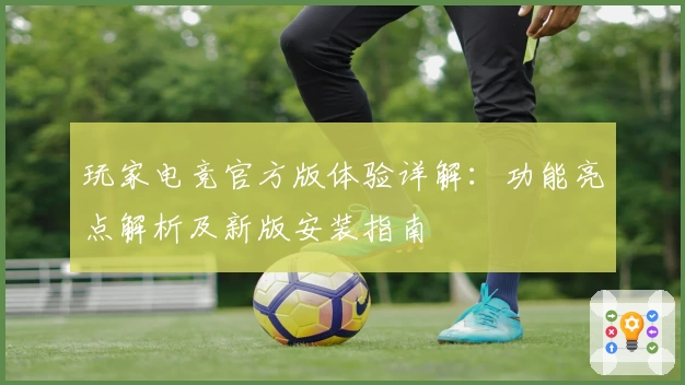 玩家电竞官方版体验详解：功能亮点解析及新版安装指南