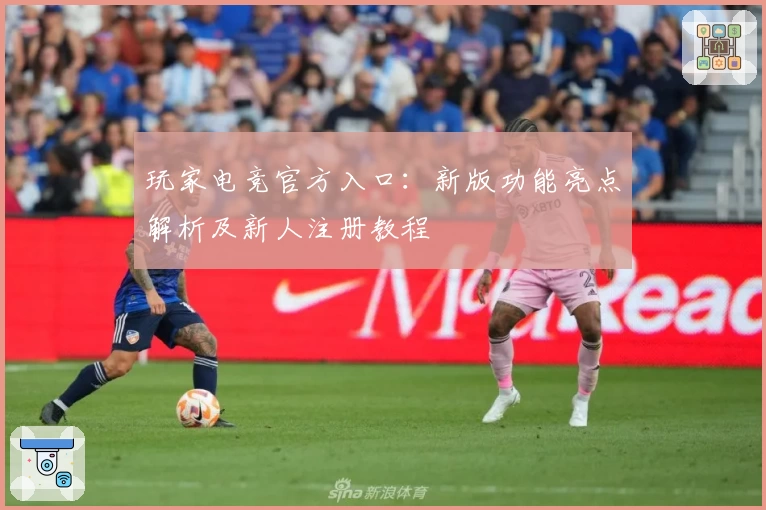 玩家电竞官方入口：新版功能亮点解析及新人注册教程