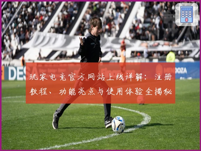玩家电竞官方网站上线详解：注册教程、功能亮点与使用体验全揭秘