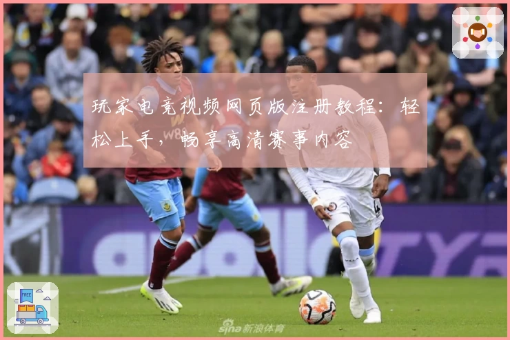 玩家电竞视频网页版注册教程：轻松上手，畅享高清赛事内容