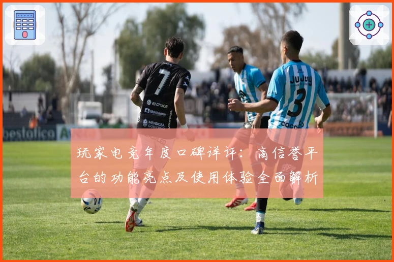 玩家电竞年度口碑详评：高信誉平台的功能亮点及使用体验全面解析