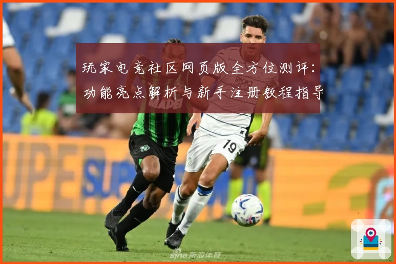 玩家电竞社区网页版全方位测评：功能亮点解析与新手注册教程指导
