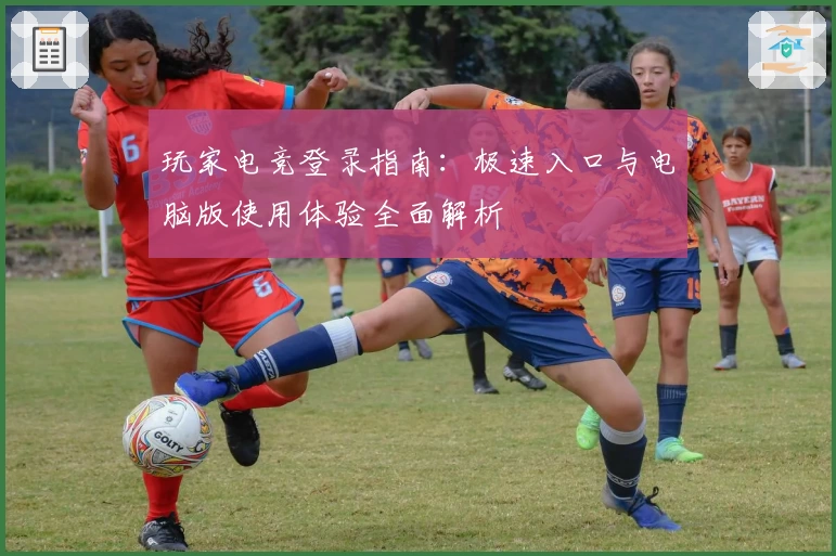 玩家电竞登录指南：极速入口与电脑版使用体验全面解析