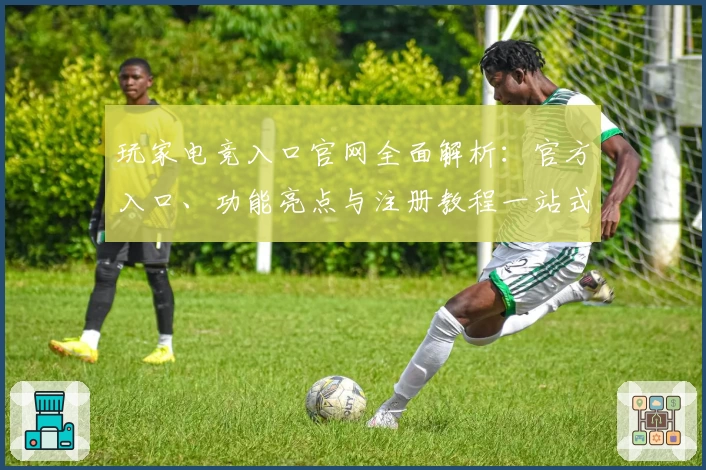 玩家电竞入口官网全面解析：官方入口、功能亮点与注册教程一站式指南