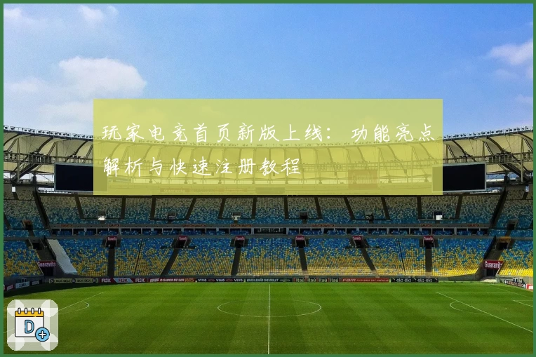 玩家电竞首页新版上线：功能亮点解析与快速注册教程