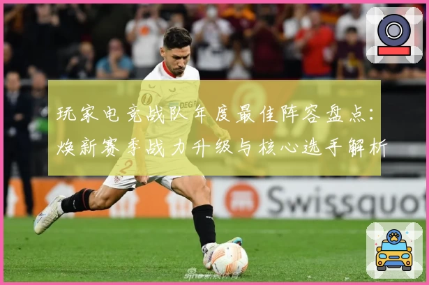 玩家电竞战队年度最佳阵容盘点:焕新赛季战力升级与核心选手解析