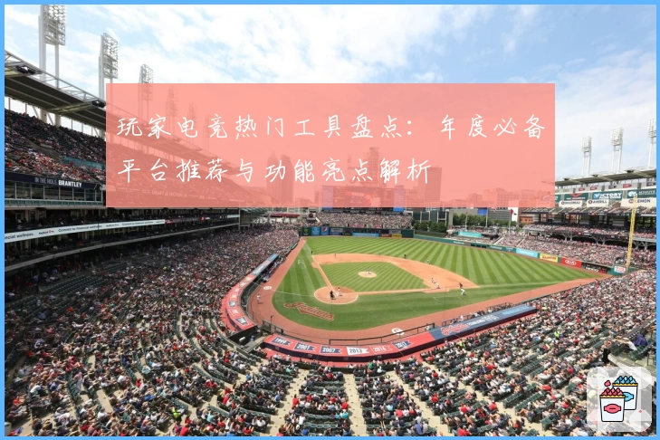 玩家电竞热门工具盘点：年度必备平台推荐与功能亮点解析