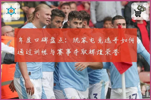 年度口碑盘点：玩家电竞选手如何通过训练与赛事夺取辉煌荣誉