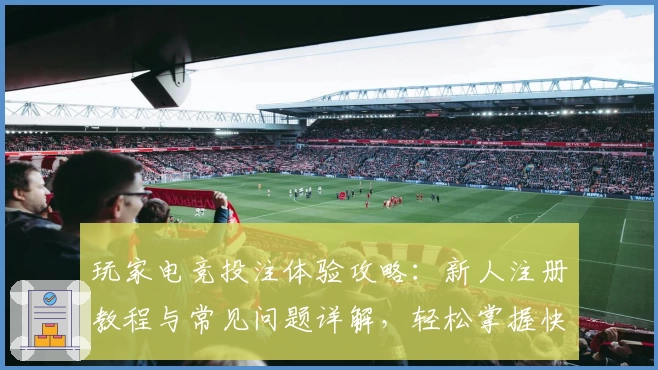 玩家电竞投注体验攻略:新人注册教程与常见问题详解,轻松掌握快速入门技巧