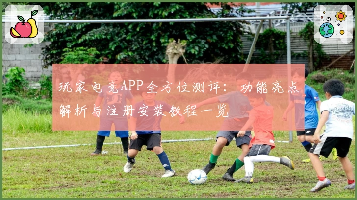 玩家电竞APP全方位测评：功能亮点解析与注册安装教程一览