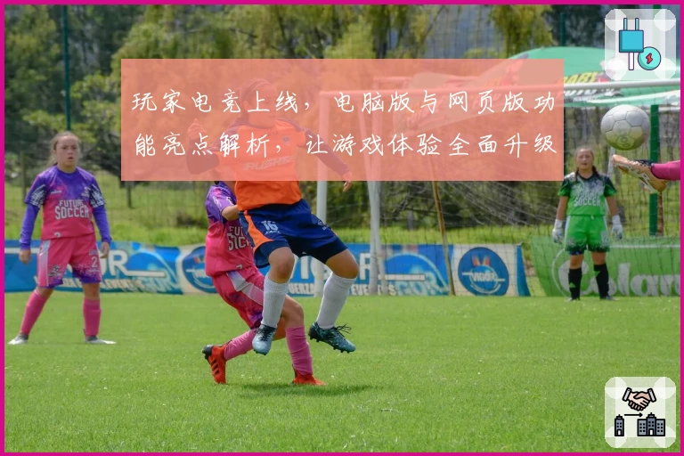 玩家电竞上线,电脑版与网页版功能亮点解析,让游戏体验全面升级