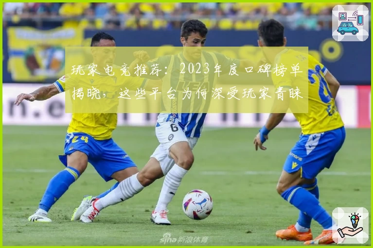 玩家电竞推荐：2023年度口碑榜单揭晓，这些平台为何深受玩家青睐