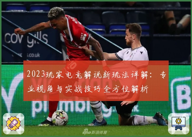 2023玩家电竞解说新玩法详解：专业视角与实战技巧全方位解析