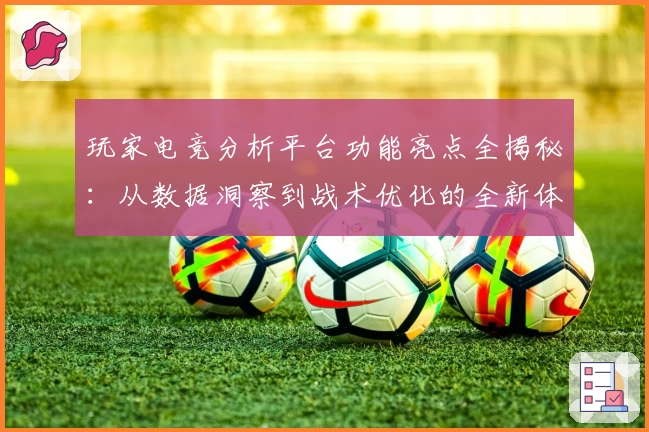 玩家电竞分析平台功能亮点全揭秘：从数据洞察到战术优化的全新体验