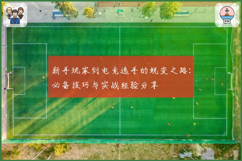 新手玩家到电竞选手的蜕变之路：必备技巧与实战经验分享