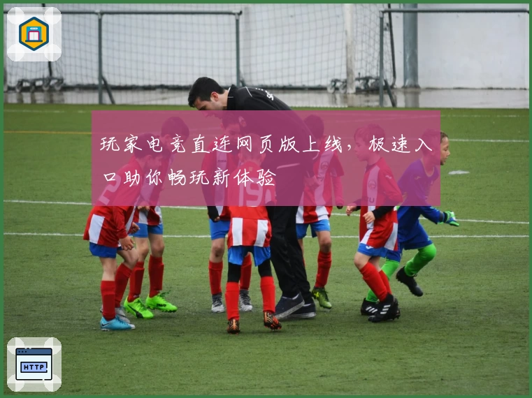 玩家电竞直连网页版上线，极速入口助你畅玩新体验