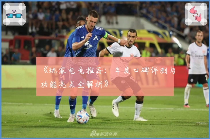 《玩家电竞推荐：年度口碑评测与功能亮点全解析》