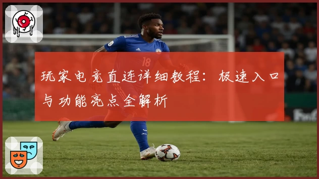 玩家电竞直连详细教程：极速入口与功能亮点全解析