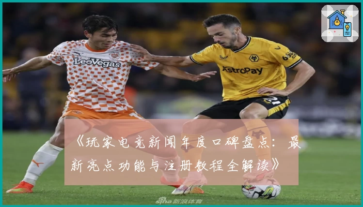 《玩家电竞新闻年度口碑盘点：最新亮点功能与注册教程全解读》