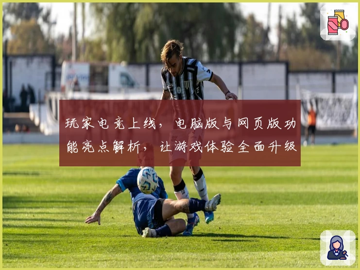 玩家电竞上线，电脑版与网页版功能亮点解析，让游戏体验全面升级